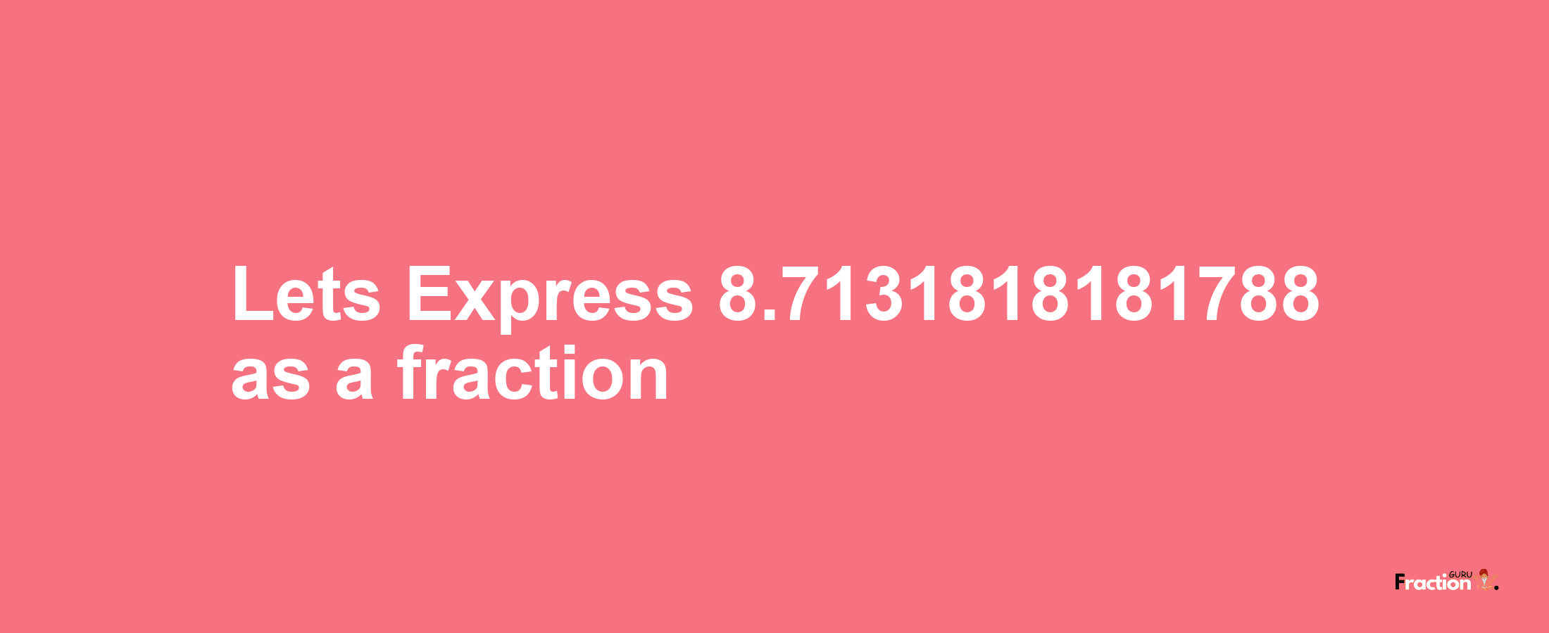 Lets Express 8.7131818181788 as afraction